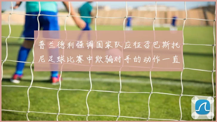 普兰德利强调国家队应征召巴斯托尼足球比赛中欺骗对手的动作一直存在