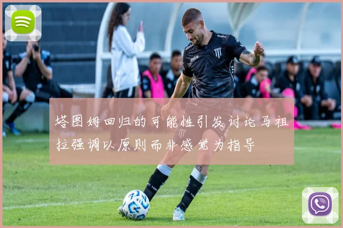 塔图姆回归的可能性引发讨论马祖拉强调以原则而非感觉为指导