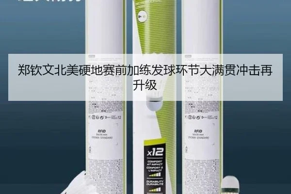 郑钦文北美硬地赛前加练发球环节大满贯冲击再升级