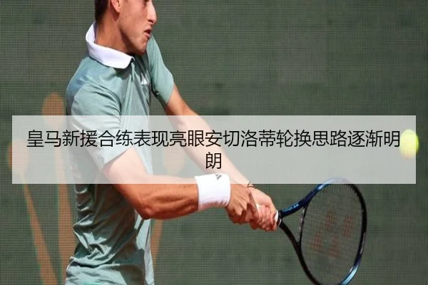 皇马新援合练表现亮眼安切洛蒂轮换思路逐渐明朗
