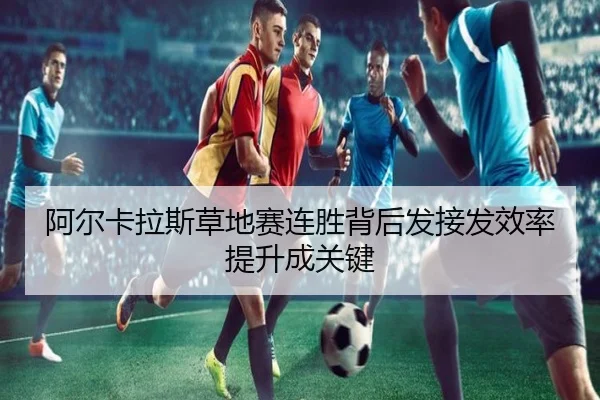 阿尔卡拉斯草地赛连胜背后发接发效率提升成关键