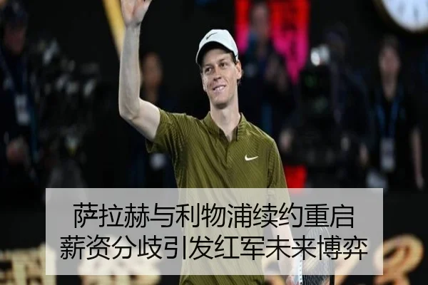 萨拉赫与利物浦续约重启 薪资分歧引发红军未来博弈