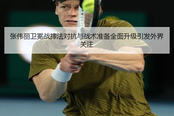 张伟丽卫冕战摔法对抗与战术准备全面升级引发外界关注